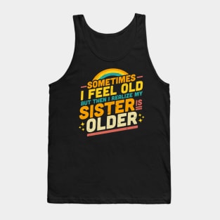 Sometimes I Feel Old but Then I Realize My Sister Is Older Tank Top